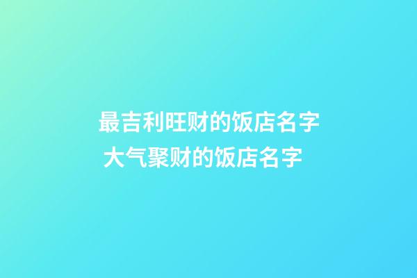 最吉利旺财的饭店名字 大气聚财的饭店名字-第1张-店铺起名-玄机派